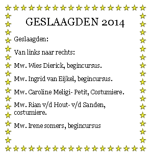 Tekstvak: GESLAAGDEN 2014Geslaagden:Van links naar rechts:Mw. Wies Dierick, begincursus.Mw. Ingrid van Eijkel, begincursus.Mw. Caroline Meligi- Petit, Costumiere.Mw. Rian v/d Hout- v/d Sanden, costumiere.Mw. Irene somers, begincursus